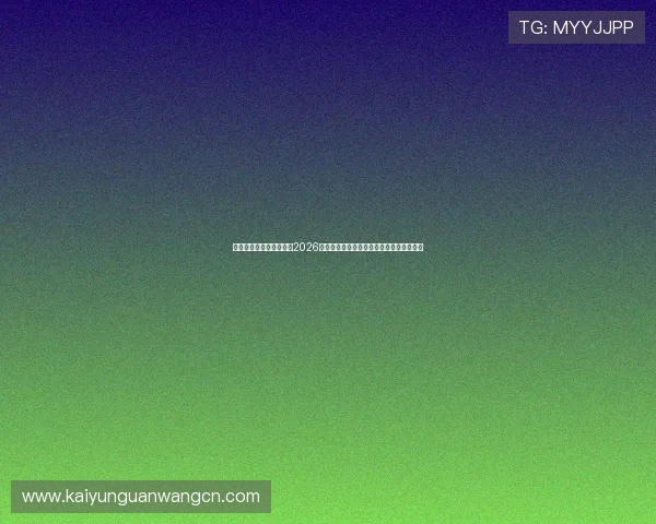 云开体育平台官网入口：2026世界杯赛场风云与明星球员表现全方位报道